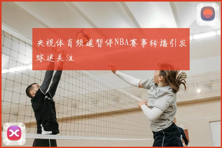央视体育频道暂停NBA赛事转播引发球迷关注