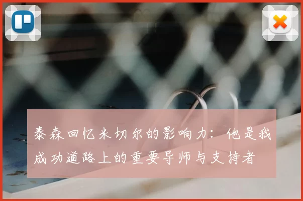 泰森回忆米切尔的影响力：他是我成功道路上的重要导师与支持者