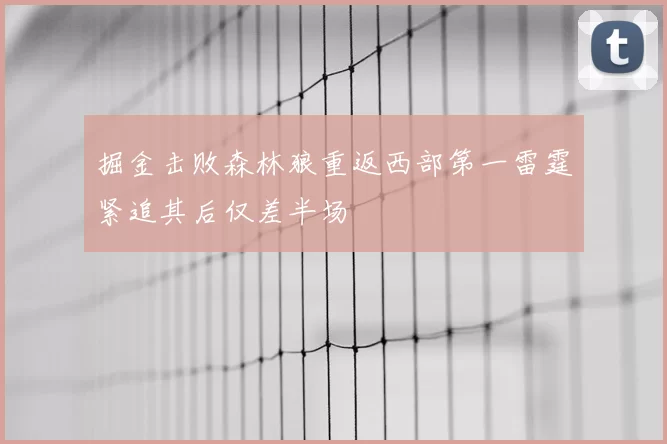 掘金击败森林狼重返西部第一雷霆紧追其后仅差半场