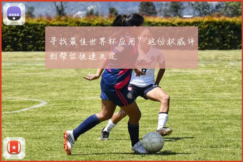 寻找最佳世界杯应用？这份权威评测帮你快速决定