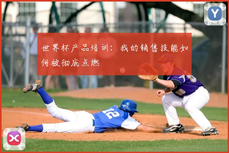 世界杯产品培训：我的销售技能如何被彻底点燃