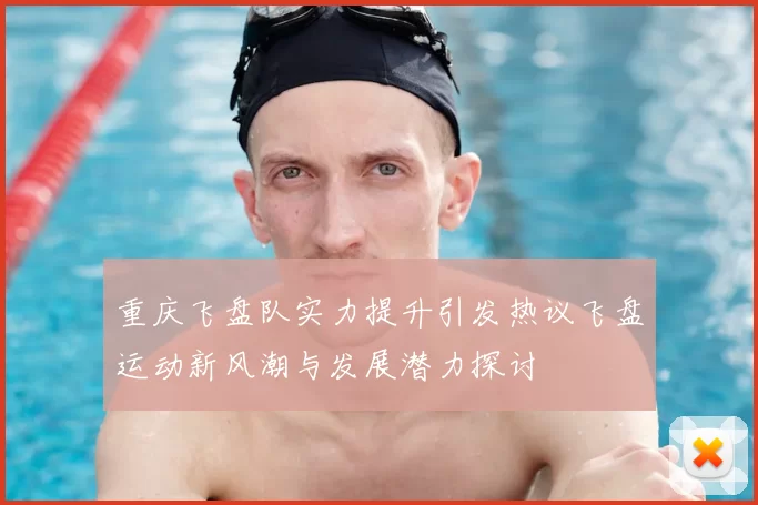 重庆飞盘队实力提升引发热议飞盘运动新风潮与发展潜力探讨