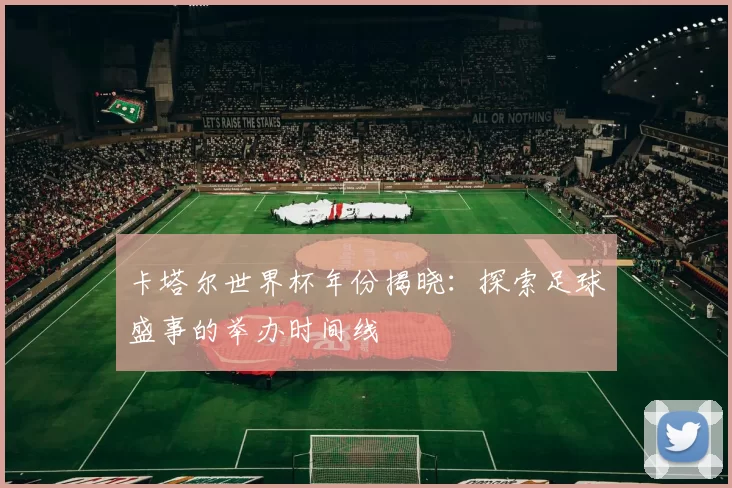 卡塔尔世界杯年份揭晓：探索足球盛事的举办时间线