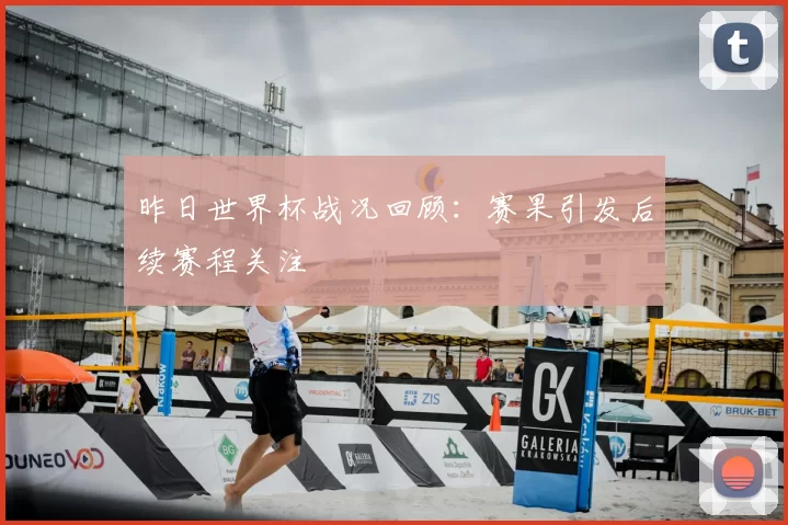 昨日世界杯战况回顾:赛果引发后续赛程关注