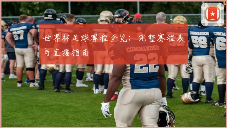 世界杯足球赛程全览：完整赛程表与直播指南