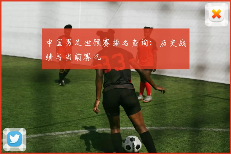 中国男足世预赛排名查询：历史战绩与当前赛况