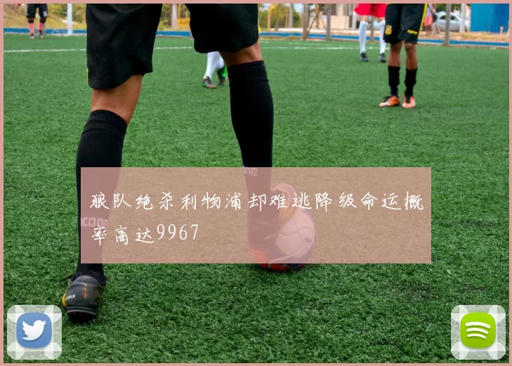 狼队绝杀利物浦却难逃降级命运概率高达9967