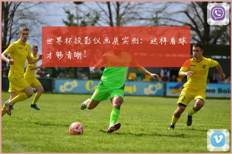 世界杯投影仪画质实测：这样看球才够清晰！