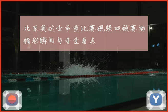 北京奥运会举重比赛视频回顾赛场精彩瞬间与夺金看点
