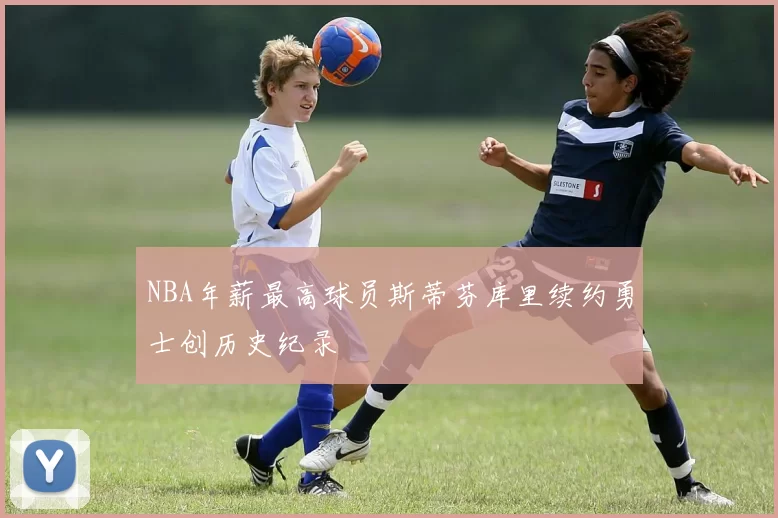 NBA年薪最高球员斯蒂芬库里续约勇士创历史纪录