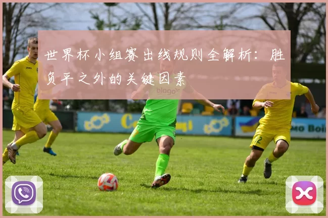 世界杯小组赛出线规则全解析:胜负平之外的关键因素