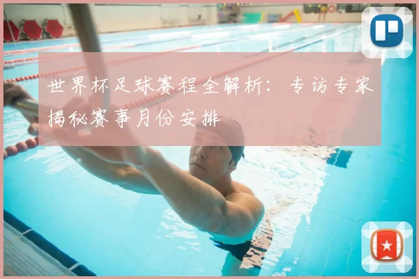 世界杯足球赛程全解析:专访专家揭秘赛事月份安排