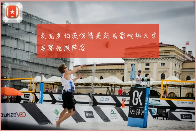 麦克罗伯茨伤情更新或影响热火季后赛轮换阵容