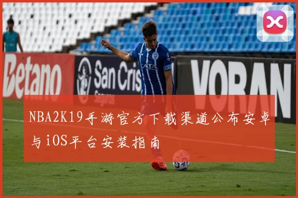 NBA2K19手游官方下载渠道公布安卓与iOS平台安装指南
