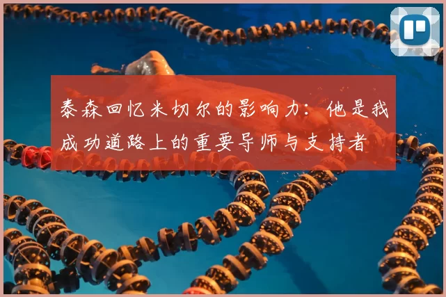 泰森回忆米切尔的影响力：他是我成功道路上的重要导师与支持者