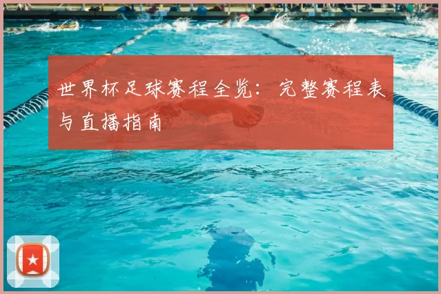 世界杯足球赛程全览：完整赛程表与直播指南
