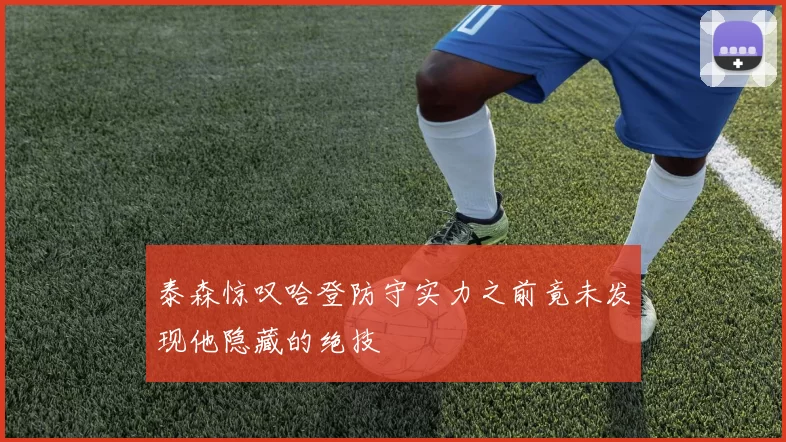 泰森惊叹哈登防守实力之前竟未发现他隐藏的绝技
