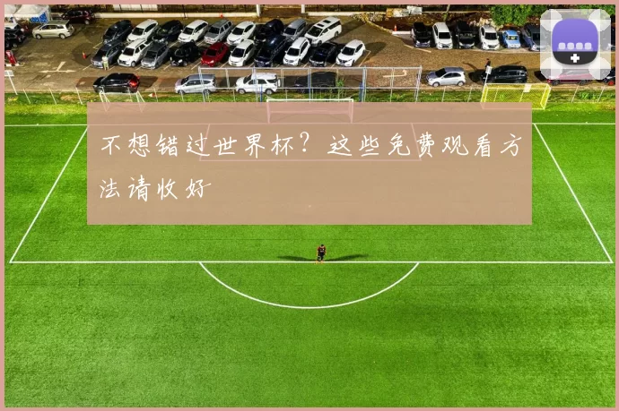 不想错过世界杯?这些免费观看方法请收好